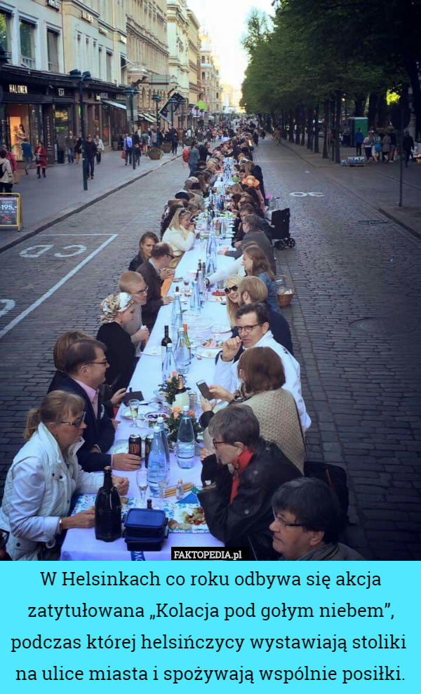 W Helsinkach co roku odbywa się akcja zatytułowana „Kolacja pod gołym niebem”, podczas której helsińczycy wystawiają stoliki 
na ulice miasta i spożywają wspólnie posiłki. 