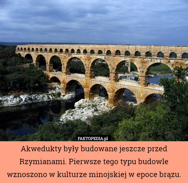 Akwedukty były budowane jeszcze przed Rzymianami. Pierwsze tego typu budowle wznoszono w kulturze minojskiej w epoce brązu. 