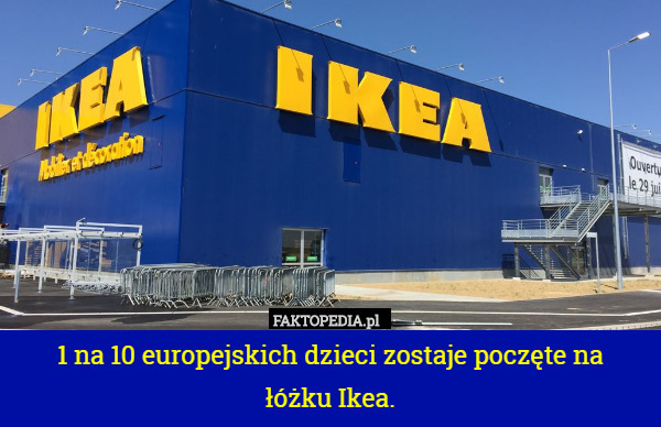 1 na 10 europejskich dzieci zostaje poczęte na
łóżku Ikea. 