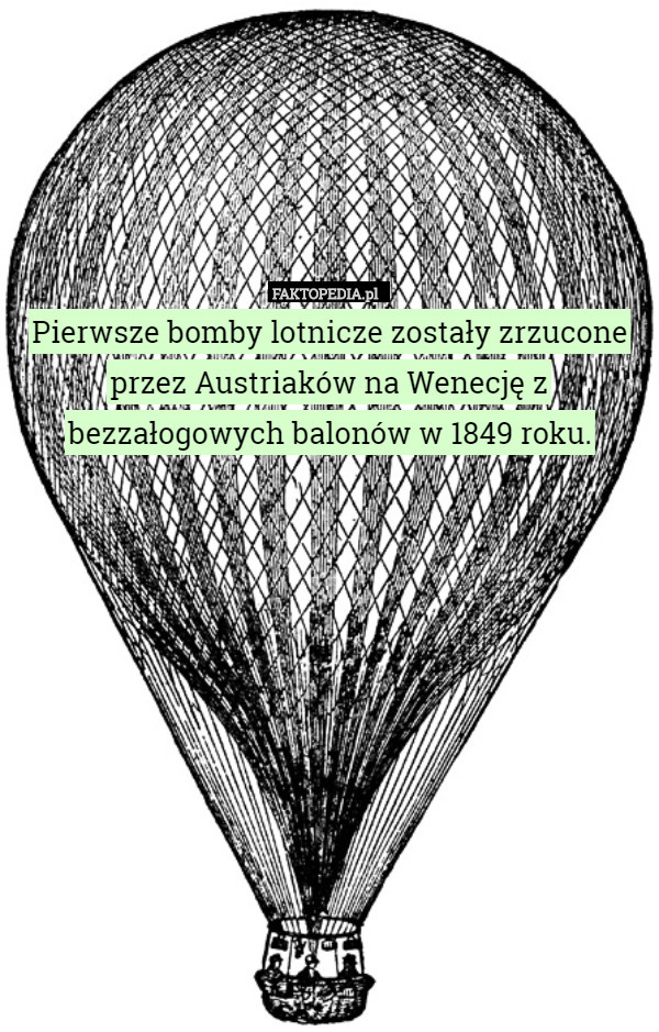 Pierwsze bomby lotnicze zostały zrzucone przez Austriaków na Wenecję z bezzałogowych balonów w 1849 roku. 