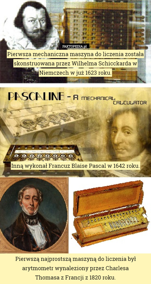 Pierwsza mechaniczna maszyna do liczenia została skonstruowana przez Wilhelma Schicckarda w Niemczech w już 1623 roku.









Inną wykonał Francuz Blaise Pascal w 1642 roku.









Pierwszą najprostszą maszyną do liczenia był arytmometr wynaleziony przez Charlesa
 Thomasa z Francji z 1820 roku. 