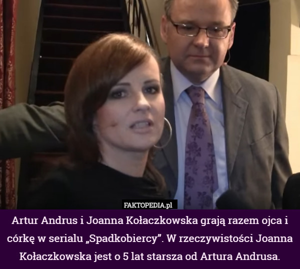 Artur Andrus i Joanna Kołaczkowska grają razem ojca i córkę w serialu „Spadkobiercy”. W rzeczywistości Joanna Kołaczkowska jest o 5 lat starsza od Artura Andrusa. 