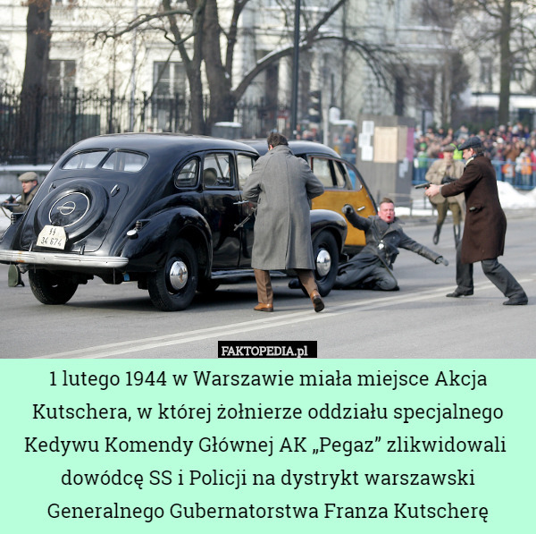 1 lutego 1944 w Warszawie miała miejsce Akcja Kutschera, w której żołnierze oddziału specjalnego Kedywu Komendy Głównej AK „Pegaz” zlikwidowali  dowódcę SS i Policji na dystrykt warszawski Generalnego Gubernatorstwa Franza Kutscherę 