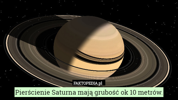 Pierścienie Saturna mają grubość ok 10 metrów. 