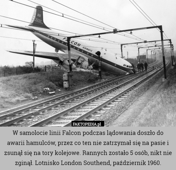 W samolocie linii Falcon podczas lądowania doszło do awarii hamulców, przez co ten nie zatrzymał się na pasie i zsunął się na tory kolejowe. Rannych zostało 5 osób, nikt nie zginął. Lotnisko London Southend, październik 1960. 