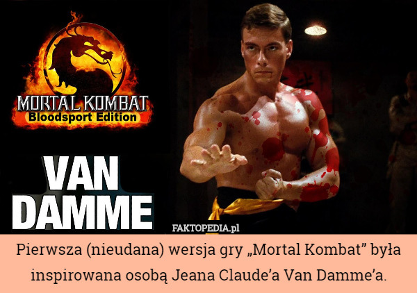 Pierwsza (nieudana) wersja gry „Mortal Kombat” była inspirowana osobą Jeana Claude’a Van Damme’a. 