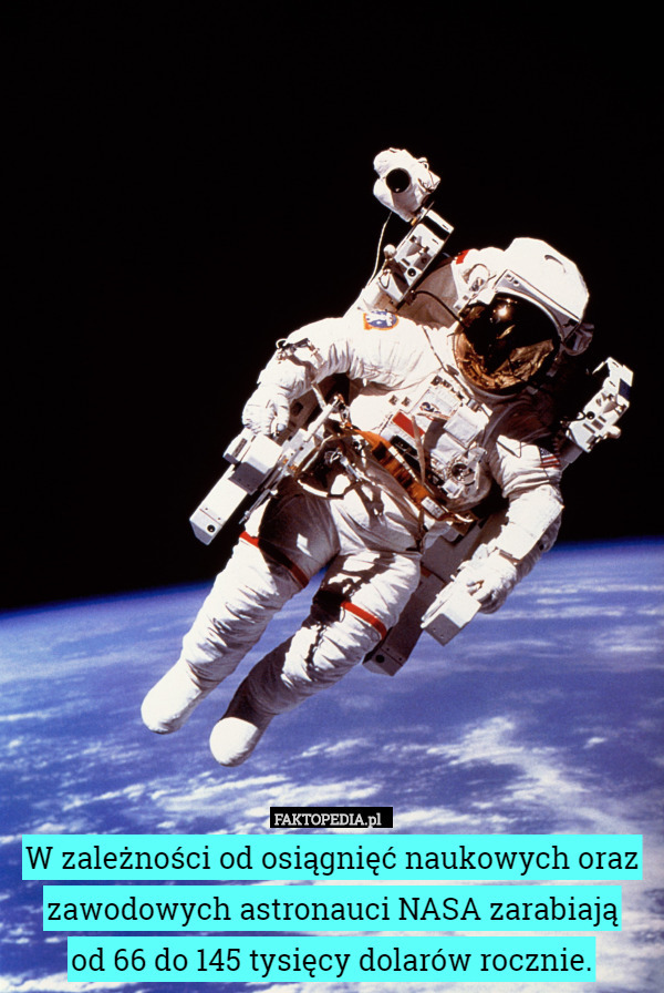 W zależności od osiągnięć naukowych oraz zawodowych astronauci NASA zarabiają
 od 66 do 145 tysięcy dolarów rocznie. 