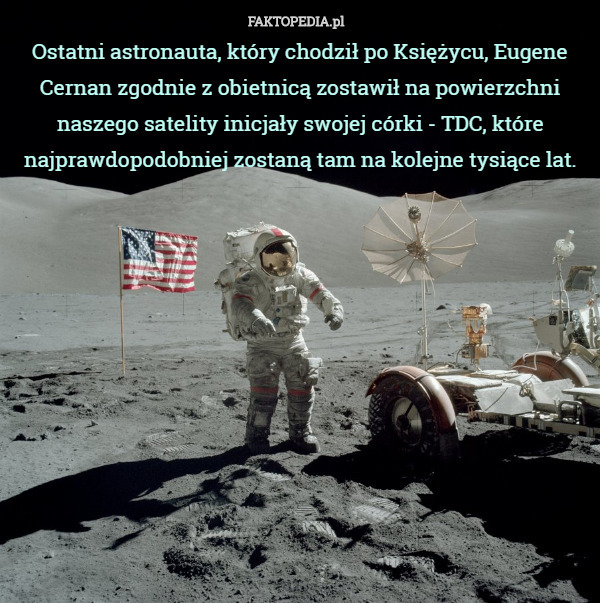 Ostatni astronauta, który chodził po Księżycu, Eugene Cernan zgodnie z obietnicą zostawił na powierzchni naszego satelity inicjały swojej córki - TDC, które najprawdopodobniej zostaną tam na kolejne tysiące lat. 