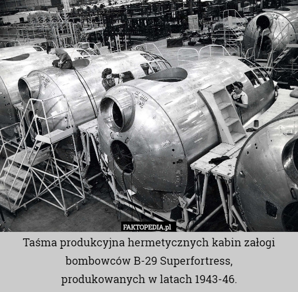 Taśma produkcyjna hermetycznych kabin załogi bombowców B-29 Superfortress,
produkowanych w latach 1943-46. 
