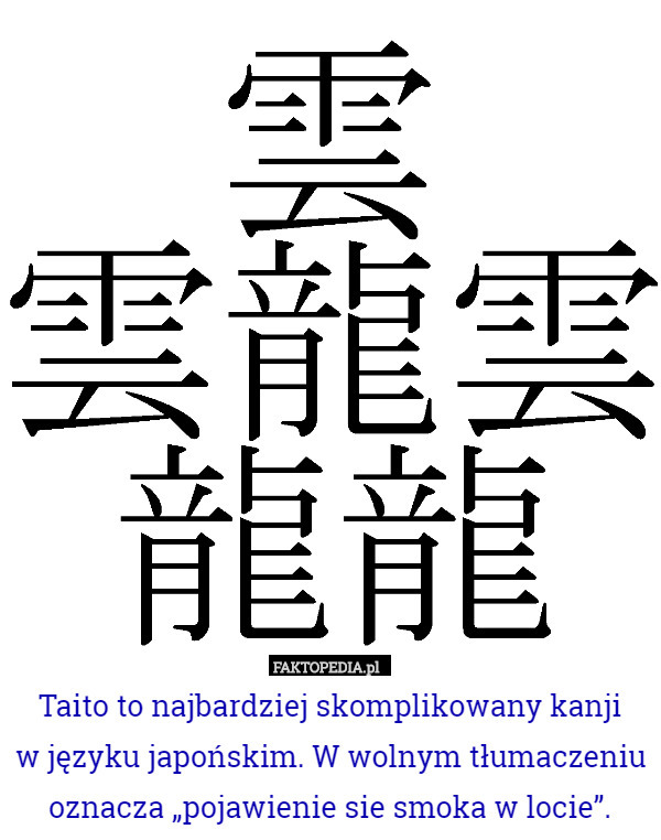 Taito to najbardziej skomplikowany kanji
w języku japońskim. W wolnym tłumaczeniu oznacza „pojawienie sie smoka w locie”. 