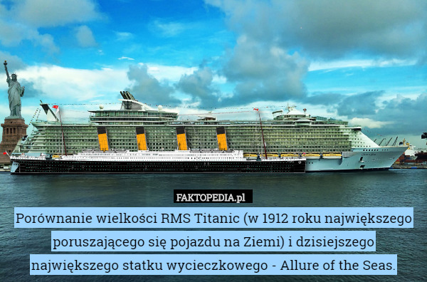 Porównanie wielkości RMS Titanic (w 1912 roku największego poruszającego się pojazdu na Ziemi) i dzisiejszego największego statku wycieczkowego - Allure of the Seas. 
