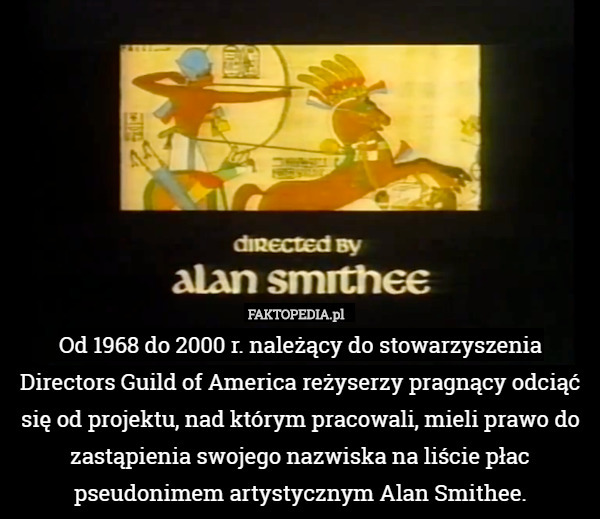 Od 1968 do 2000 r. należący do stowarzyszenia Directors Guild of America reżyserzy pragnący odciąć się od projektu, nad którym pracowali, mieli prawo do zastąpienia swojego nazwiska na liście płac pseudonimem artystycznym Alan Smithee. 