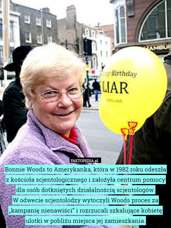 Bonnie Woods to Amerykanka, która w 1982 roku odeszła z kościoła scjentologicznego i założyła centrum pomocy dla osób dotkniętych działalnością scjentologów.
W odwecie scjentolodzy wytoczyli Woods proces za „kampanię nienawiści” i rozrzucali szkalujące kobietę ulotki w pobliżu miejsca jej zamieszkania. 