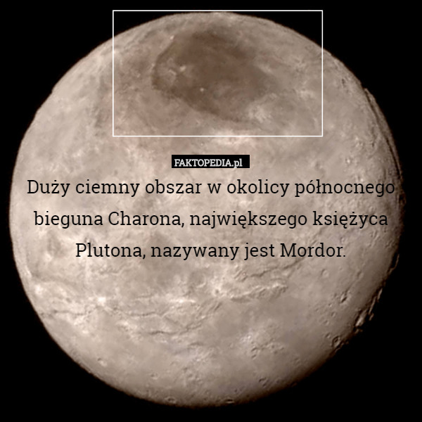 Duży ciemny obszar w okolicy północnego bieguna Charona, największego księżyca Plutona, nazywany jest Mordor. 
