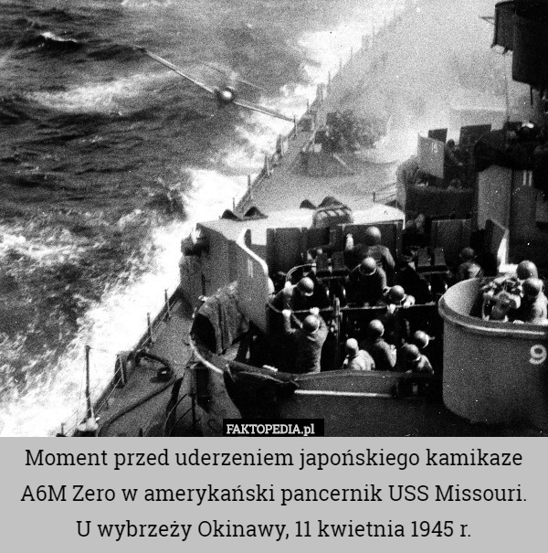 Moment przed uderzeniem japońskiego kamikaze A6M Zero w amerykański pancernik USS Missouri. U wybrzeży Okinawy, 11 kwietnia 1945 r. 