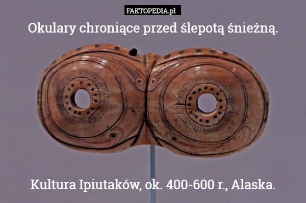 Okulary chroniące przed ślepotą śnieżną.






Kultura Ipiutaków, ok. 400-600 r., Alaska. 