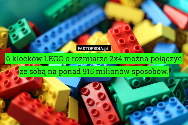 6 klocków LEGO o rozmiarze 2x4 można połączyć ze sobą na ponad 915 milionów sposobów. 