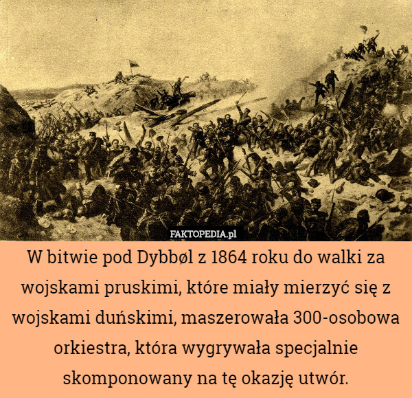 W bitwie pod Dybbøl z 1864 roku do walki za wojskami pruskimi, które miały mierzyć się z wojskami duńskimi, maszerowała 300-osobowa orkiestra, która wygrywała specjalnie skomponowany na tę okazję utwór. 