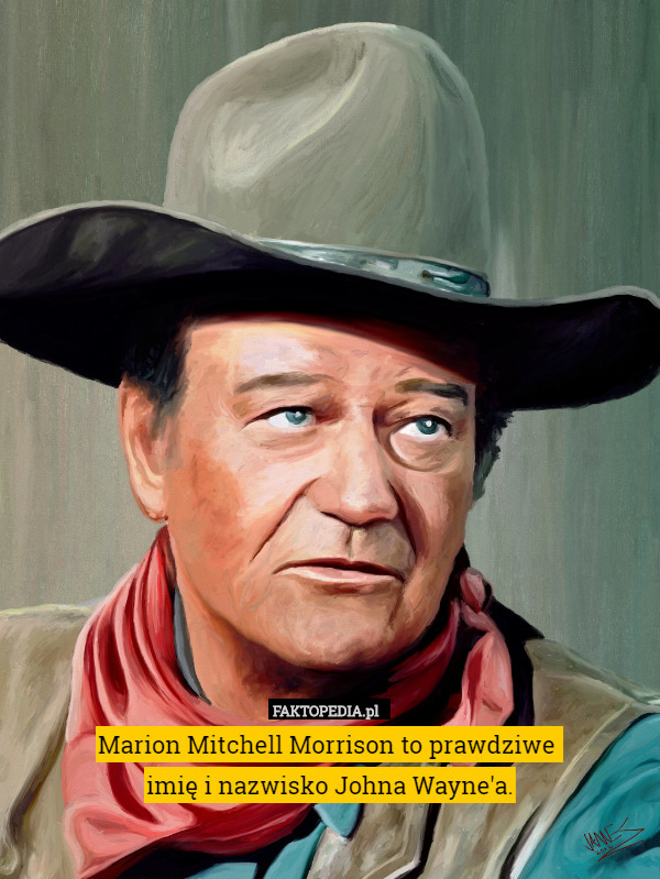 Marion Mitchell Morrison to prawdziwe 
imię i nazwisko Johna Wayne'a. 