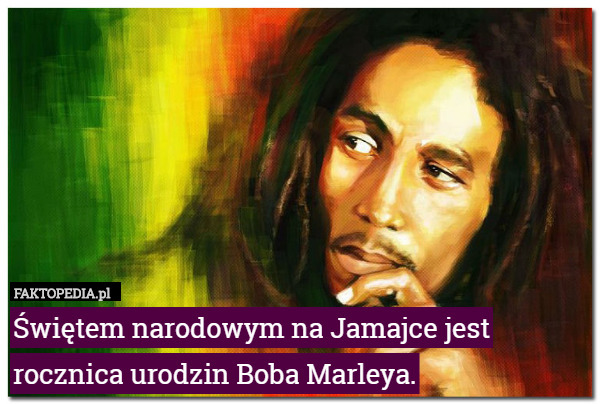 Świętem narodowym na Jamajce jest rocznica urodzin Boba Marleya. 