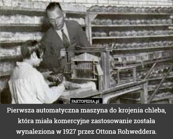 Pierwsza automatyczna maszyna do krojenia chleba, która miała komercyjne zastosowanie została wynaleziona w 1927 przez Ottona Rohweddera. 