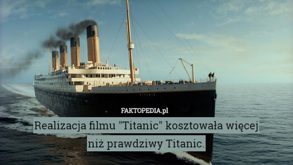 Realizacja filmu "Titanic" kosztowała więcej
 niż prawdziwy Titanic. 
