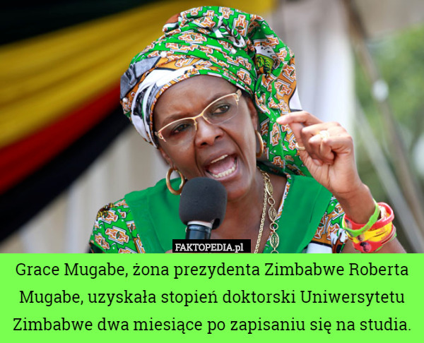 Grace Mugabe, żona prezydenta Zimbabwe Roberta Mugabe, uzyskała stopień doktorski Uniwersytetu Zimbabwe dwa miesiące po zapisaniu się na studia. 