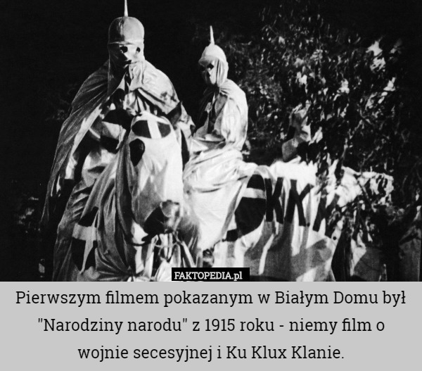 Pierwszym filmem pokazanym w Białym Domu był "Narodziny narodu" z 1915 roku - niemy film o
 wojnie secesyjnej i Ku Klux Klanie. 