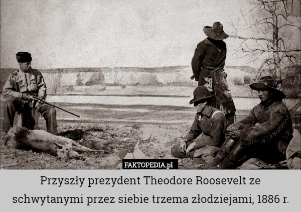 Przyszły prezydent Theodore Roosevelt ze schwytanymi przez siebie trzema złodziejami, 1886 r. 