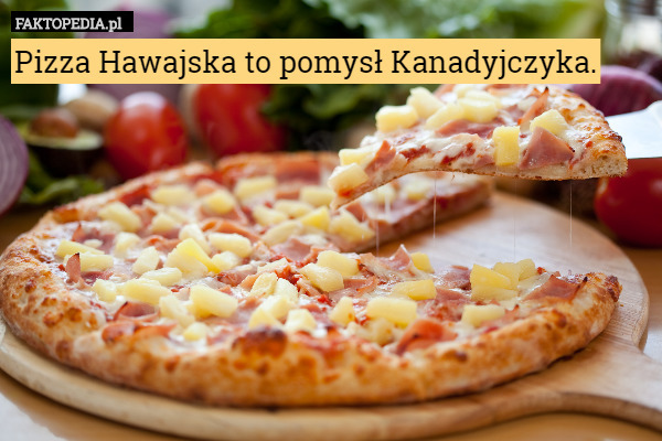 Pizza Hawajska to pomysł Kanadyjczyka. 