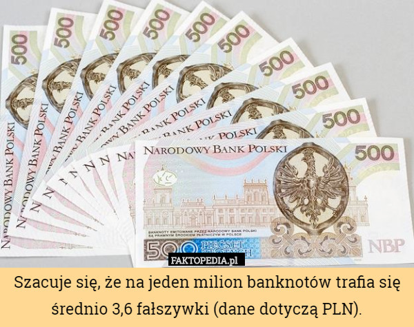 Szacuje się, że na jeden milion banknotów trafia się średnio 3,6 fałszywki (dane dotyczą PLN). 