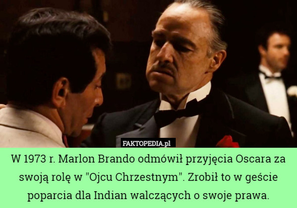 W 1973 r. Marlon Brando odmówił przyjęcia Oscara za swoją rolę w "Ojcu Chrzestnym". Zrobił to w geście poparcia dla Indian walczących o swoje prawa. 