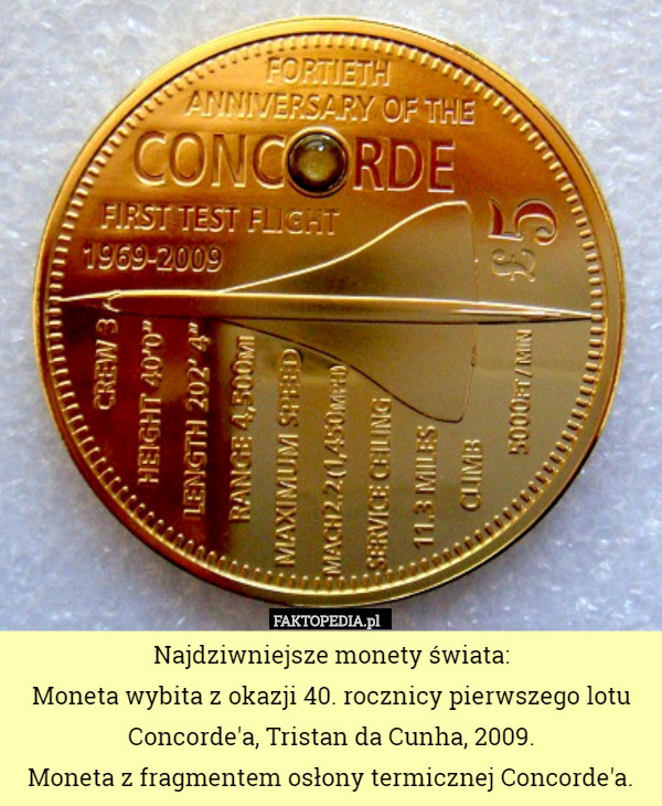 Najdziwniejsze monety świata:
Moneta wybita z okazji 40. rocznicy pierwszego lotu Concorde'a, Tristan da Cunha, 2009.
Moneta z fragmentem osłony termicznej Concorde'a. 