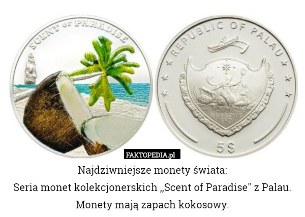 Najdziwniejsze monety świata:
Seria monet kolekcjonerskich ,,Scent of Paradise" z Palau.
Monety mają zapach kokosowy. 