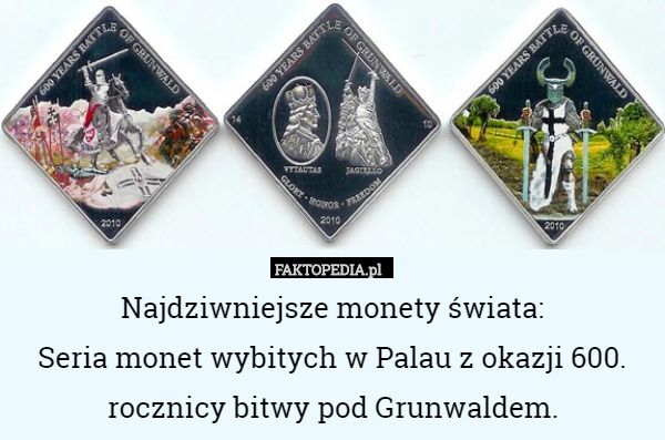 Najdziwniejsze monety świata:
Seria monet wybitych w Palau z okazji 600. rocznicy bitwy pod Grunwaldem. 