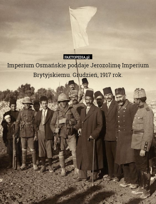 Imperium Osmańskie poddaje Jerozolimę Imperium Brytyjskiemu. Grudzień, 1917 rok. 