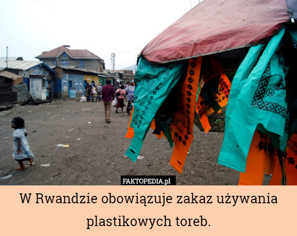 W Rwandzie obowiązuje zakaz używania plastikowych toreb. 