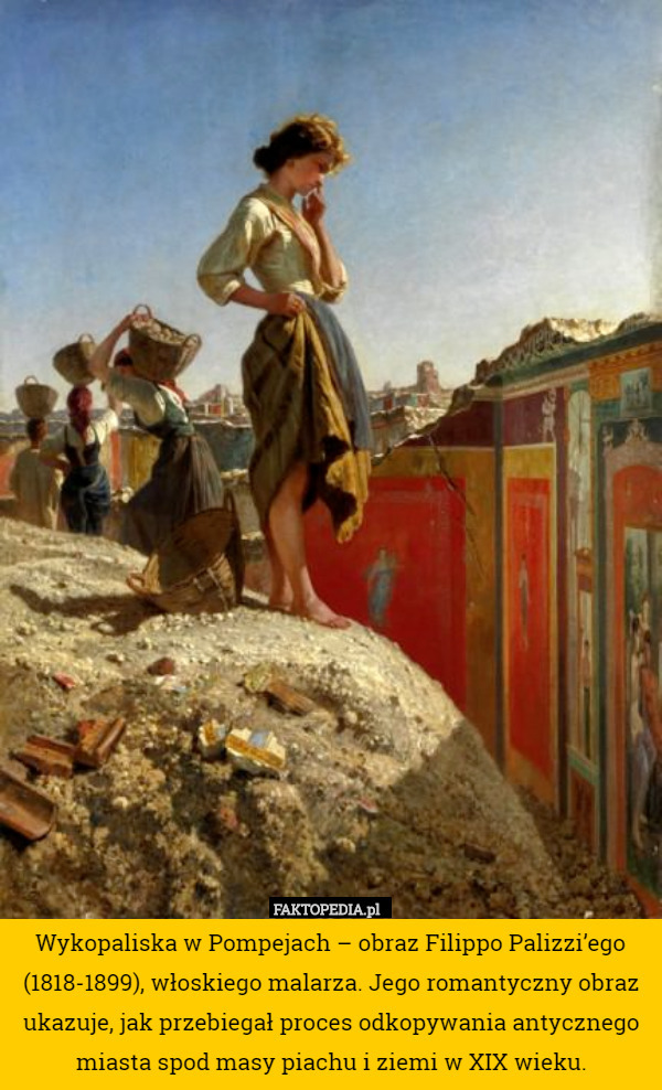 Wykopaliska w Pompejach – obraz Filippo Palizzi’ego (1818-1899), włoskiego malarza. Jego romantyczny obraz ukazuje, jak przebiegał proces odkopywania antycznego miasta spod masy piachu i ziemi w XIX wieku. 