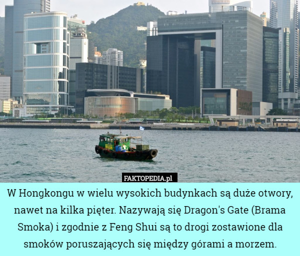 W Hongkongu w wielu wysokich budynkach są duże otwory, nawet na kilka pięter. Nazywają się Dragon's Gate (Brama Smoka) i zgodnie z Feng Shui są to drogi zostawione dla smoków poruszających się między górami a morzem. 