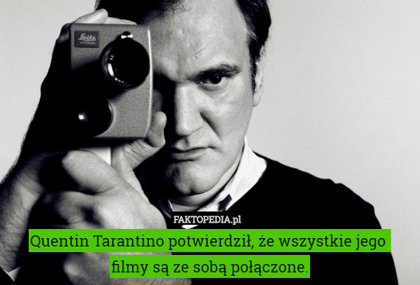Quentin Tarantino potwierdził, że wszystkie jego 
filmy są ze sobą połączone. 