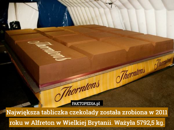 Największa tabliczka czekolady została zrobiona w 2011 roku w Alfreton w Wielkiej Brytanii. Ważyła 5792,5 kg. 