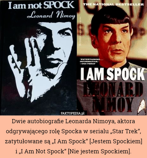 Dwie autobiografie Leonarda Nimoya, aktora odgrywającego rolę Spocka w serialu „Star Trek”, zatytułowane są „I Am Spock” [Jestem Spockiem]
i „I Am Not Spock” [Nie jestem Spockiem]. 