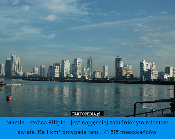 Manila - stolica Filipin - jest najgęściej zaludnionym miastem świata. Na 1 km² przypada tam... 41 515 mieszkańców. 