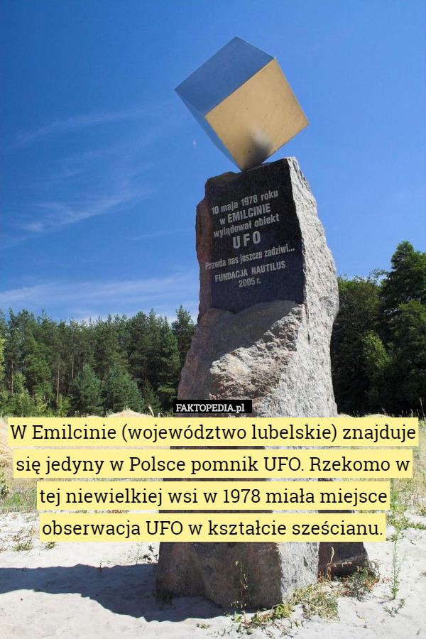 W Emilcinie (województwo lubelskie) znajduje się jedyny w Polsce pomnik UFO. Rzekomo w tej niewielkiej wsi w 1978 miała miejsce obserwacja UFO w kształcie sześcianu. 