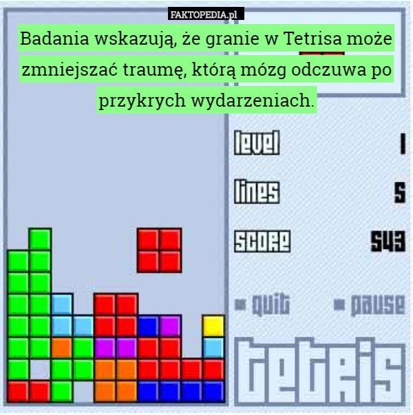 Badania wskazują, że granie w Tetrisa może zmniejszać traumę, którą mózg odczuwa po przykrych wydarzeniach. 
