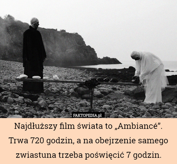 Najdłuższy film świata to „Ambiancé”. Trwa 720 godzin, a na obejrzenie samego zwiastuna trzeba poświęcić 7 godzin. 
