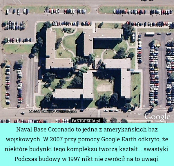 Naval Base Coronado to jedna z amerykańskich baz wojskowych. W 2007 przy pomocy Google Earth odkryto, że niektóre budynki tego kompleksu tworzą kształt... swastyki. Podczas budowy w 1997 nikt nie zwrócił na to uwagi. 