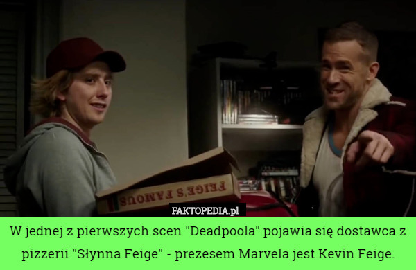 W jednej z pierwszych scen "Deadpoola" pojawia się dostawca z pizzerii "Słynna Feige" - prezesem Marvela jest Kevin Feige. 