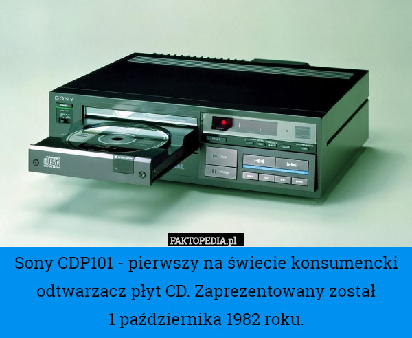 Sony CDP101 - pierwszy na świecie konsumencki odtwarzacz płyt CD. Zaprezentowany został
 1 października 1982 roku. 