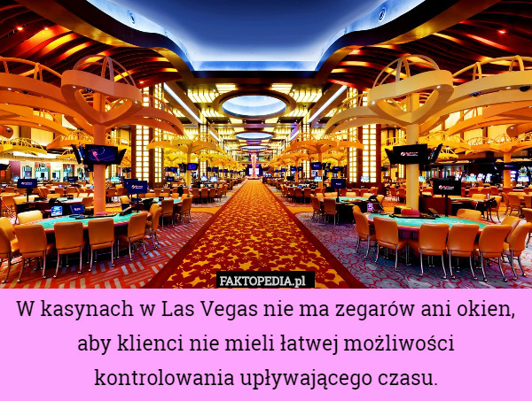 W kasynach w Las Vegas nie ma zegarów ani okien, aby klienci nie mieli łatwej możliwości kontrolowania upływającego czasu. 